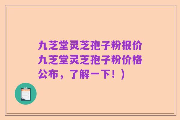 九芝堂灵芝孢子粉报价九芝堂灵芝孢子粉价格公布,了解一下!)