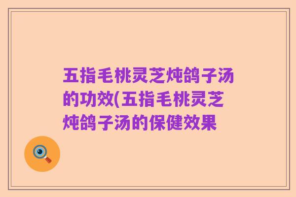 五指毛桃灵芝炖鸽子汤的功效(五指毛桃灵芝炖鸽子汤的保健效果