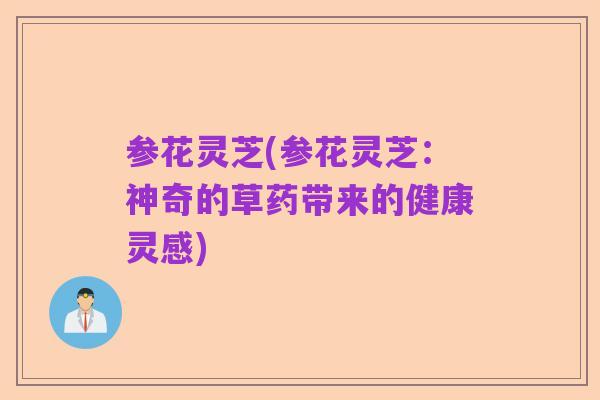 参花灵芝(参花灵芝:神奇的草药带来的健康灵感)