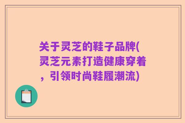 关于灵芝的鞋子品牌(灵芝元素打造健康穿着，引领时尚鞋履潮流)