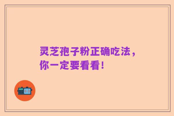 灵芝孢子粉正确吃法,你一定要看看!