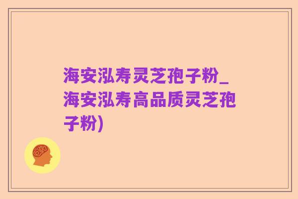 海安泓寿灵芝孢子粉_海安泓寿高品质灵芝孢子粉)