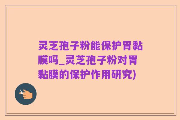 灵芝孢子粉能保护胃黏膜吗_灵芝孢子粉对胃黏膜的保护作用研究)