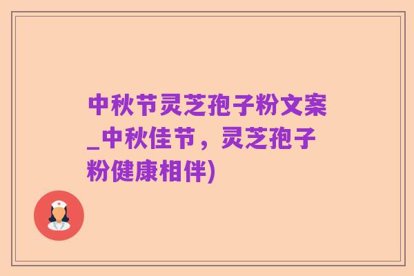 中秋节灵芝孢子粉文案_中秋佳节,灵芝孢子粉健康相伴)