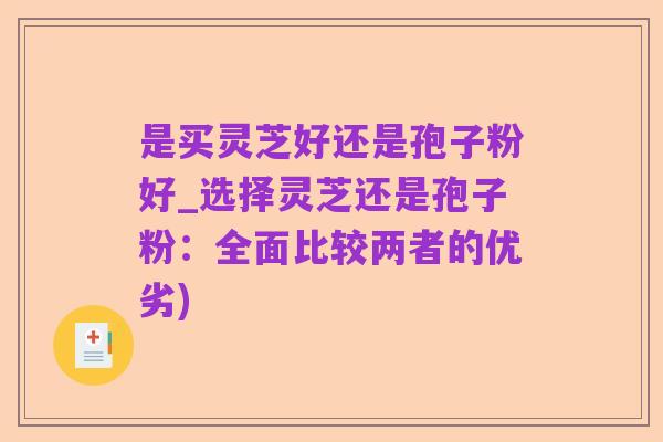 是买灵芝好还是孢子粉好_选择灵芝还是孢子粉:全面比较两者的优劣)