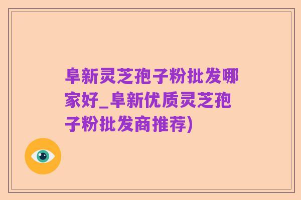 阜新灵芝孢子粉批发哪家好_阜新优质灵芝孢子粉批发商推荐)