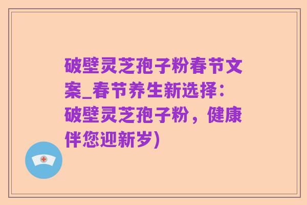 破壁灵芝孢子粉春节文案_春节养生新选择：破壁灵芝孢子粉，健康伴您迎新岁)