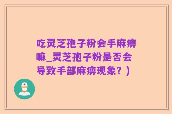 吃灵芝孢子粉会手麻痹嘛_灵芝孢子粉是否会导致手部麻痹现象？)