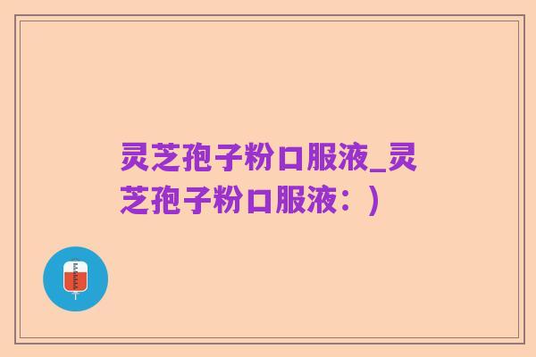 灵芝孢子粉口服液_灵芝孢子粉口服液：)