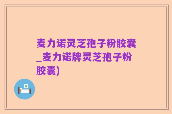 麦力诺灵芝孢子粉胶囊_麦力诺牌灵芝孢子粉胶囊)