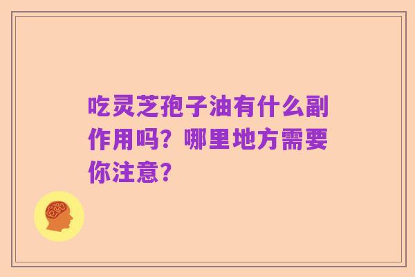 吃灵芝孢子油有什么副作用吗？哪里地方需要你注意？