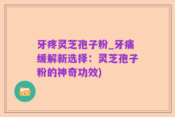 牙疼灵芝孢子粉_牙痛缓解新选择:灵芝孢子粉的神奇功效)