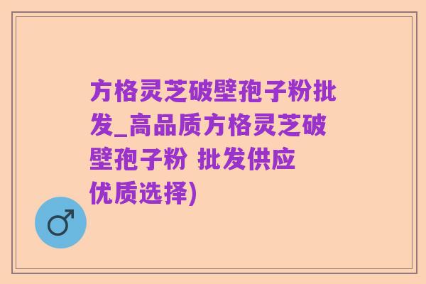 方格灵芝破壁孢子粉批发_高品质方格灵芝破壁孢子粉 批发供应 优质选择)