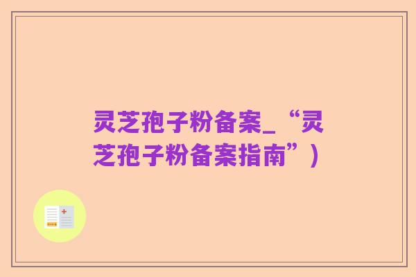 灵芝孢子粉备案_“灵芝孢子粉备案指南”)