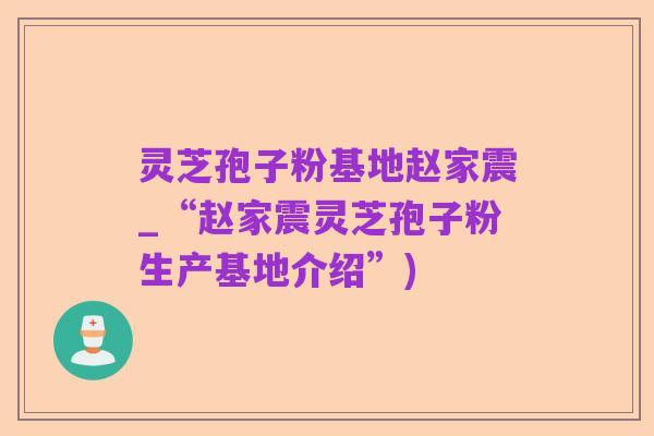 灵芝孢子粉基地赵家震_“赵家震灵芝孢子粉生产基地介绍”)
