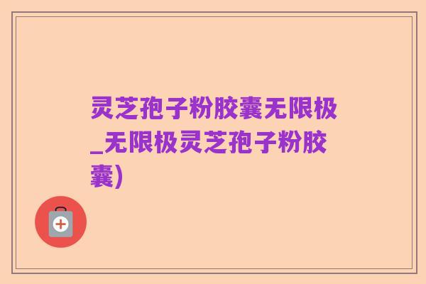 灵芝孢子粉胶囊无限极_无限极灵芝孢子粉胶囊)
