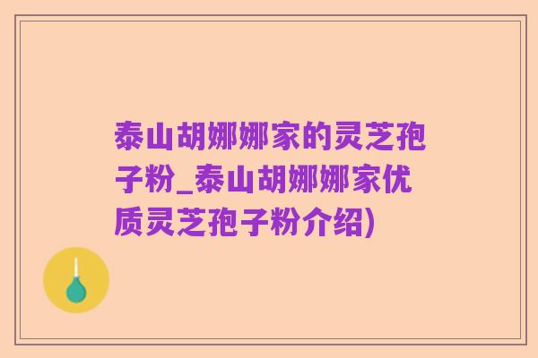 泰山胡娜娜家的灵芝孢子粉_泰山胡娜娜家优质灵芝孢子粉介绍)