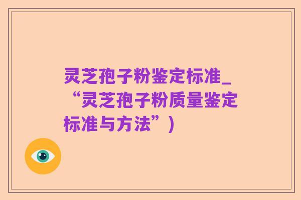 灵芝孢子粉鉴定标准_“灵芝孢子粉质量鉴定标准与方法”)
