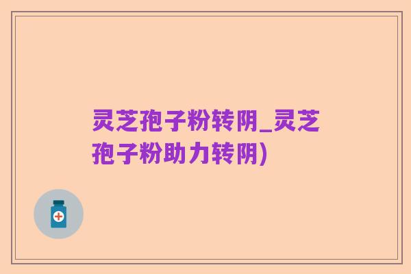 灵芝孢子粉转阴_灵芝孢子粉助力转阴)
