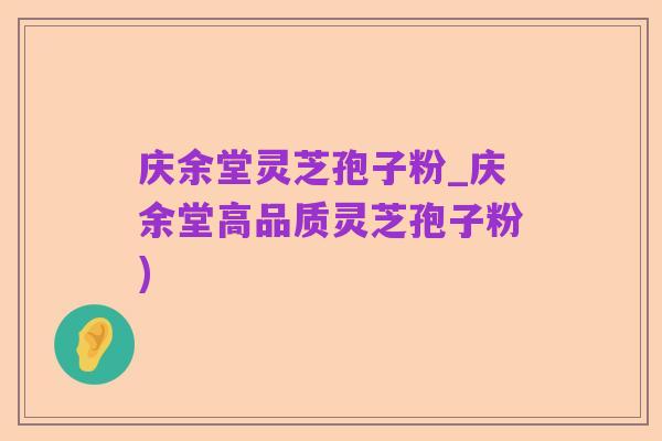 庆余堂灵芝孢子粉_庆余堂高品质灵芝孢子粉)