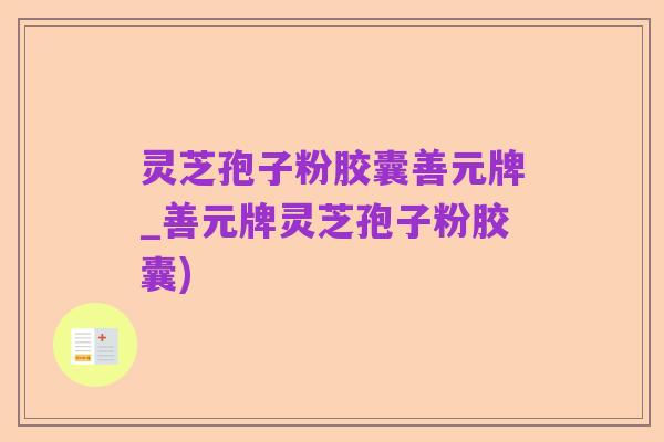 灵芝孢子粉胶囊善元牌_善元牌灵芝孢子粉胶囊)