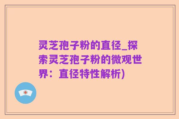 灵芝孢子粉的直径_探索灵芝孢子粉的微观世界：直径特性解析)
