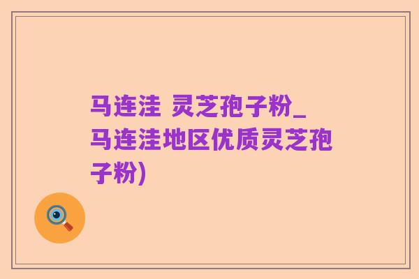 马连洼 灵芝孢子粉_马连洼地区优质灵芝孢子粉)