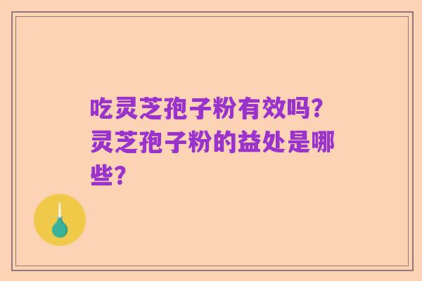 吃灵芝孢子粉有效吗?灵芝孢子粉的益处是哪些?