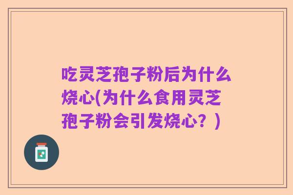 吃灵芝孢子粉后为什么烧心(为什么食用灵芝孢子粉会引发烧心？)