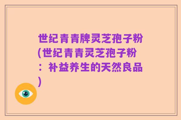 世纪青青牌灵芝孢子粉(世纪青青灵芝孢子粉：补益养生的天然良品)