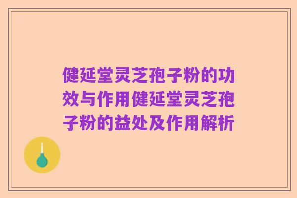 健延堂灵芝孢子粉的功效与作用健延堂灵芝孢子粉的益处及作用解析