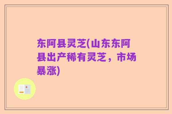 东阿县灵芝(山东东阿县出产稀有灵芝,市场暴涨)