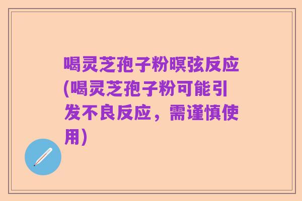 喝灵芝孢子粉暝弦反应(喝灵芝孢子粉可能引发不良反应,需谨慎使用)