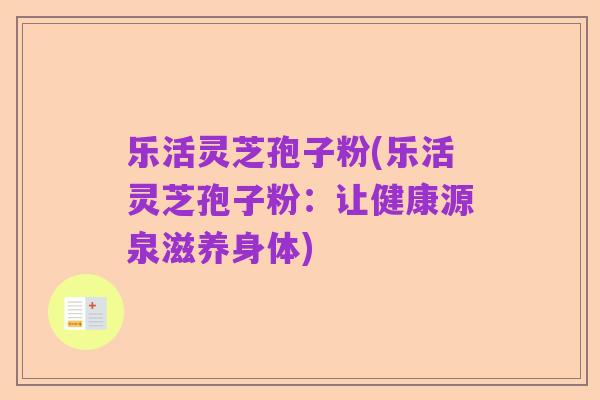 乐活灵芝孢子粉(乐活灵芝孢子粉：让健康源泉滋养身体)
