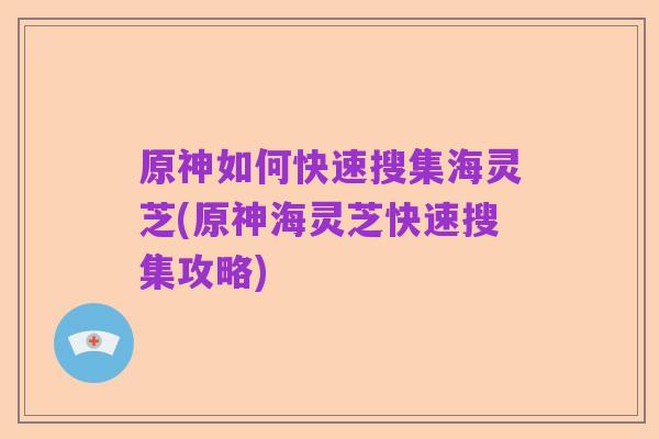 原神如何快速搜集海灵芝(原神海灵芝快速搜集攻略)
