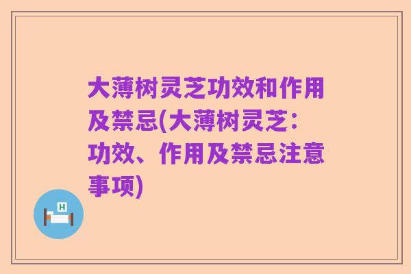 大薄树灵芝功效和作用及禁忌(大薄树灵芝：功效、作用及禁忌注意事项)