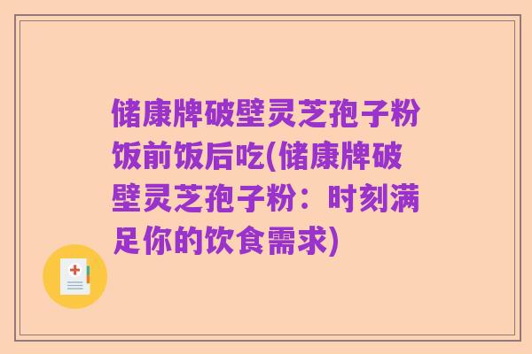 储康牌破壁灵芝孢子粉饭前饭后吃(储康牌破壁灵芝孢子粉:时刻满足你的饮食需求)