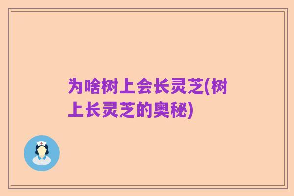 为啥树上会长灵芝(树上长灵芝的奥秘)