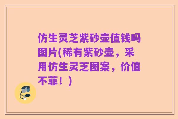 仿生灵芝紫砂壶值钱吗图片(稀有紫砂壶,采用仿生灵芝图案,价值不菲!)