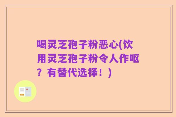 喝灵芝孢子粉恶心(饮用灵芝孢子粉令人作呕?有替代选择!)