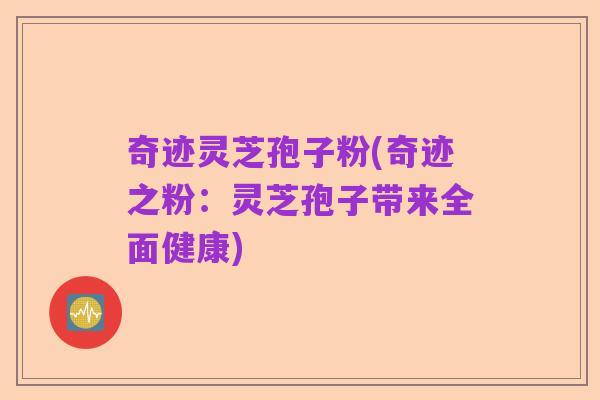 奇迹灵芝孢子粉(奇迹之粉：灵芝孢子带来全面健康)