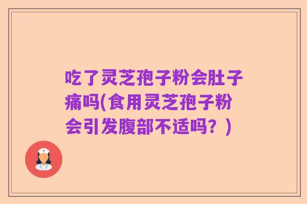 吃了灵芝孢子粉会肚子痛吗(食用灵芝孢子粉会引发腹部不适吗？)