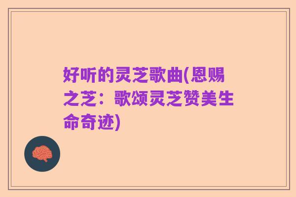 好听的灵芝歌曲(恩赐之芝:歌颂灵芝赞美生命奇迹)