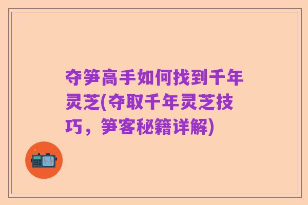 夺笋高手如何找到千年灵芝(夺取千年灵芝技巧，笋客秘籍详解)
