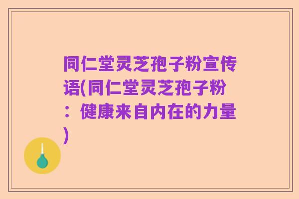 同仁堂灵芝孢子粉宣传语(同仁堂灵芝孢子粉:健康来自内在的力量)