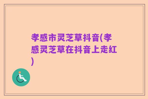 孝感市灵芝草抖音(孝感灵芝草在抖音上走红)