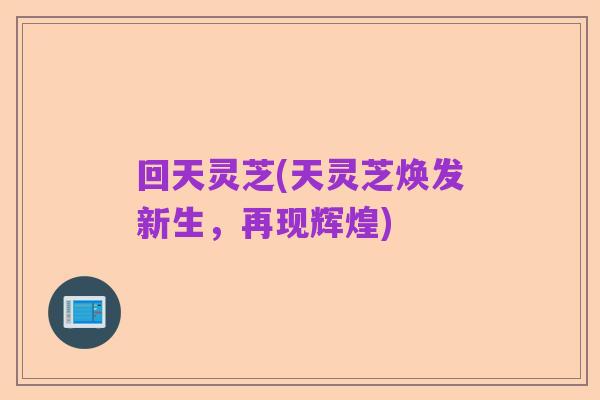 回天灵芝(天灵芝焕发新生,再现辉煌)