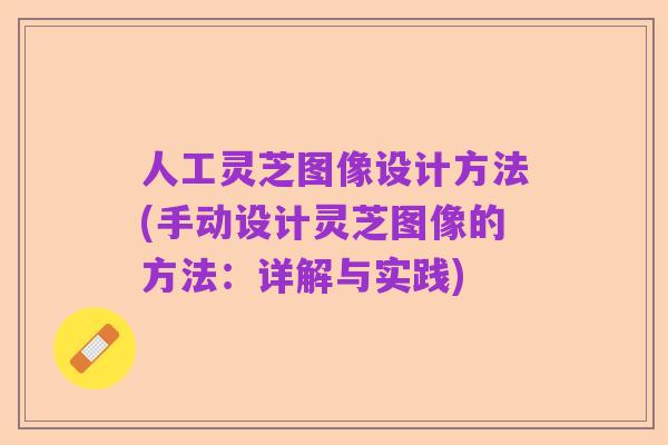 人工灵芝图像设计方法(手动设计灵芝图像的方法:详解与实践)