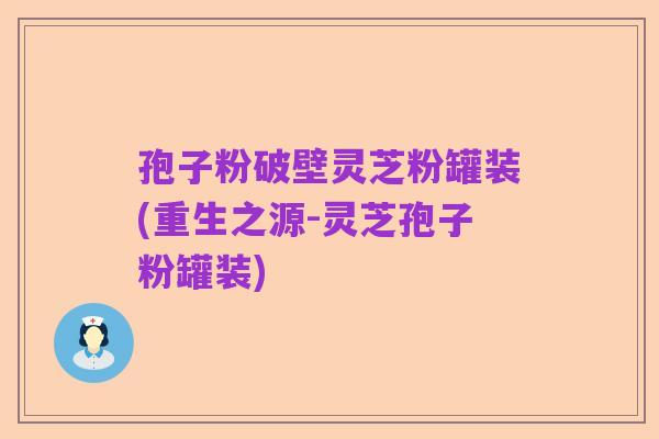 孢子粉破壁灵芝粉罐装(重生之源-灵芝孢子粉罐装)