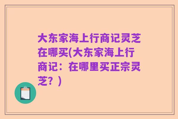 大东家海上行商记灵芝在哪买(大东家海上行商记：在哪里买正宗灵芝？)